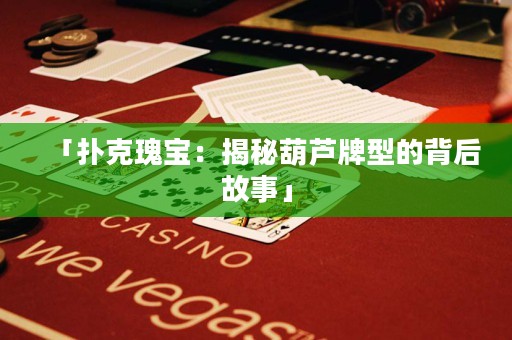 「撲克瑰寶：揭秘葫蘆牌型的背后故事」