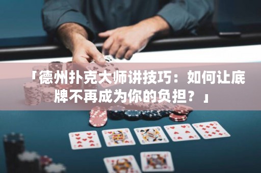 「德州撲克大師講技巧：如何讓底牌不再成為你的負擔？」