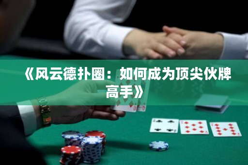《風(fēng)云德?lián)淙Γ喝绾纬蔀轫敿饣锱聘呤帧? title=