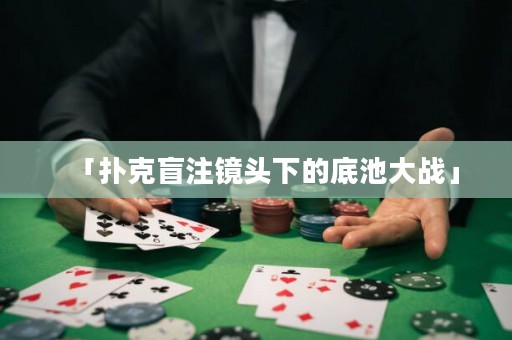 「撲克盲注鏡頭下的底池大戰(zhàn)」