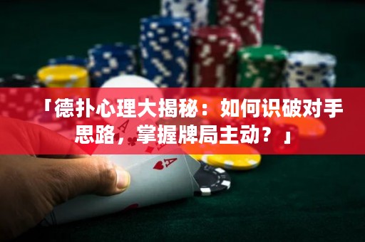 「德?lián)湫睦泶蠼颐兀喝绾巫R破對手思路，掌握牌局主動？」