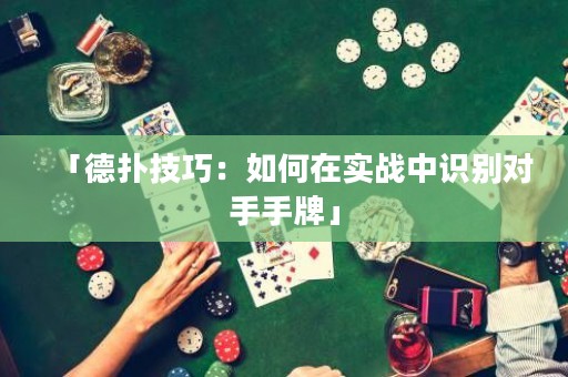 「德?lián)浼记桑喝绾卧趯?shí)戰(zhàn)中識(shí)別對(duì)手手牌」