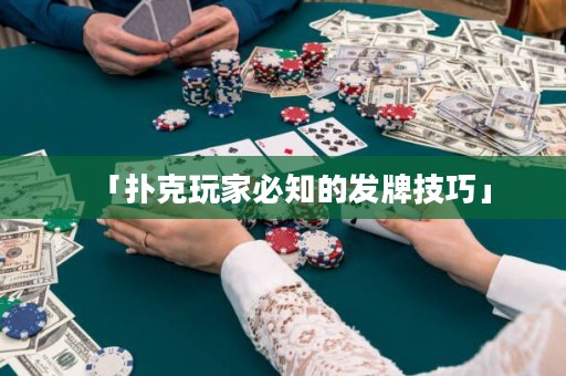 「撲克玩家必知的發(fā)牌技巧」