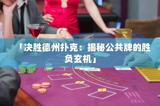 「決勝德州撲克：揭秘公共牌的勝負(fù)玄機(jī)」