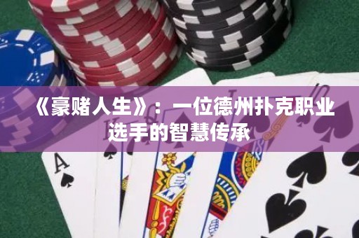 《豪賭人生》：一位德州撲克職業(yè)選手的智慧傳承