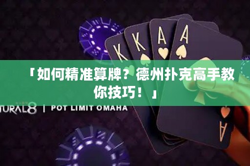 「如何精準(zhǔn)算牌？德州撲克高手教你技巧！」