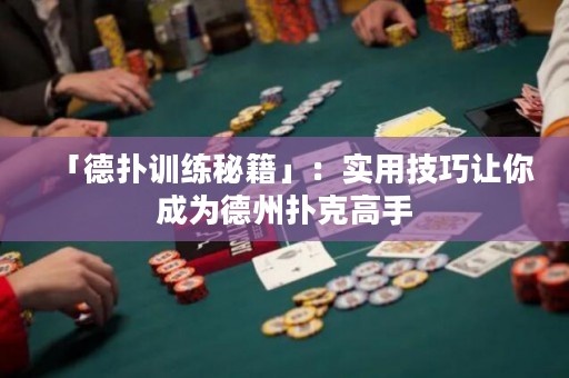 「德?lián)溆?xùn)練秘籍」：實(shí)用技巧讓你成為德州撲克高手