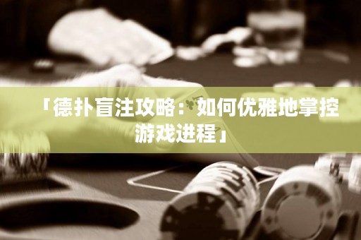 「德?lián)涿ぷ⒐ヂ裕喝绾蝺?yōu)雅地掌控游戲進(jìn)程」