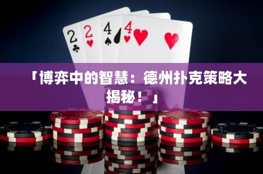 「博弈中的智慧：德州撲克策略大揭秘！」
