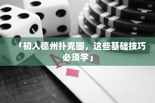 「初入德州撲克圈，這些基礎(chǔ)技巧必須學(xué)」