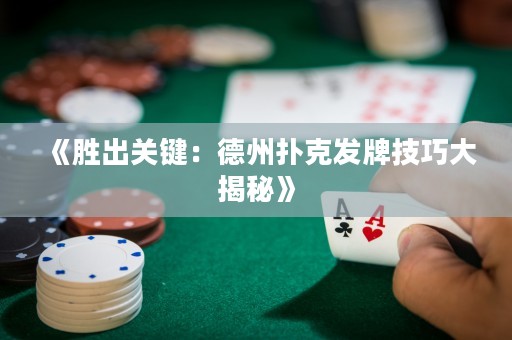《勝出關(guān)鍵：德州撲克發(fā)牌技巧大揭秘》