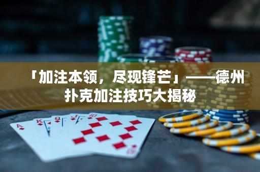 「加注本領，盡現(xiàn)鋒芒」——德州撲克加注技巧大揭秘