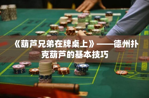 《葫蘆兄弟在牌桌上》——德州撲克葫蘆的基本技巧