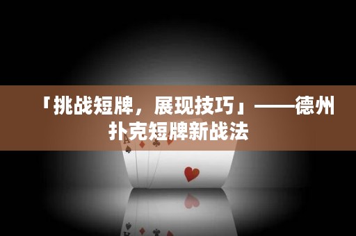 「挑戰(zhàn)短牌，展現(xiàn)技巧」——德州撲克短牌新戰(zhàn)法
