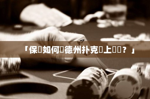 「保險(xiǎn)如何讓德州撲克場(chǎng)上變強(qiáng)？」