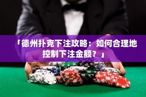 「德州撲克下注攻略：如何合理地控制下注金額？」