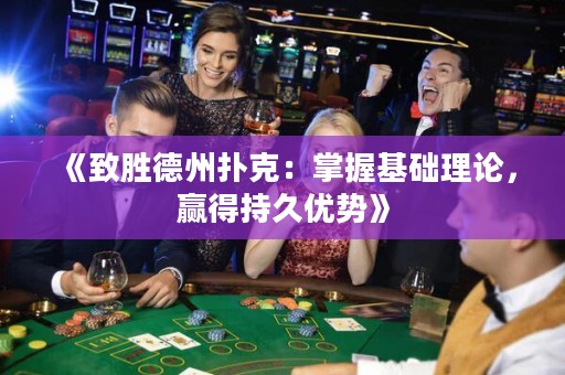 《致勝德州撲克：掌握基礎(chǔ)理論，贏得持久優(yōu)勢》