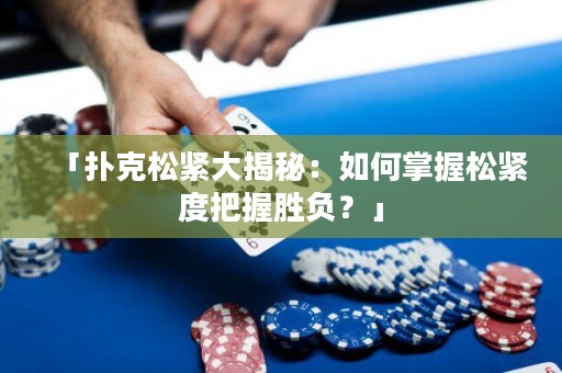 「撲克松緊大揭秘：如何掌握松緊度把握勝負(fù)？」