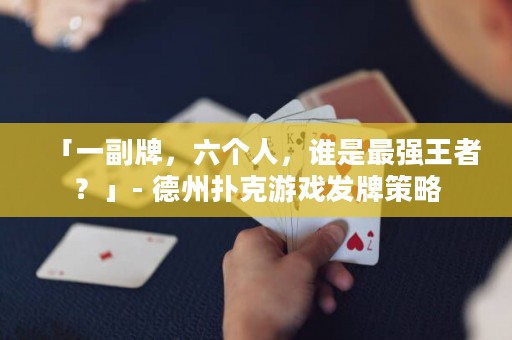 「一副牌，六個(gè)人，誰(shuí)是最強(qiáng)王者？」- 德州撲克游戲發(fā)牌策略