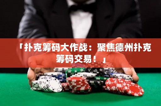 「撲克籌碼大作戰(zhàn)：聚焦德州撲克籌碼交易！」