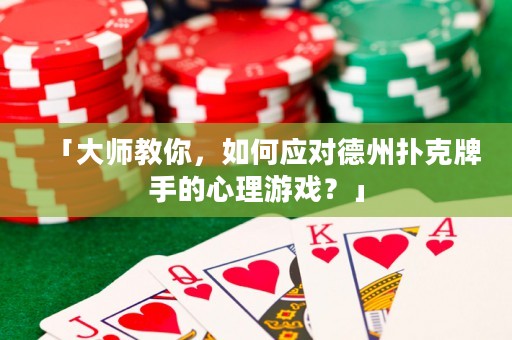 「大師教你，如何應(yīng)對德州撲克牌手的心理游戲？」