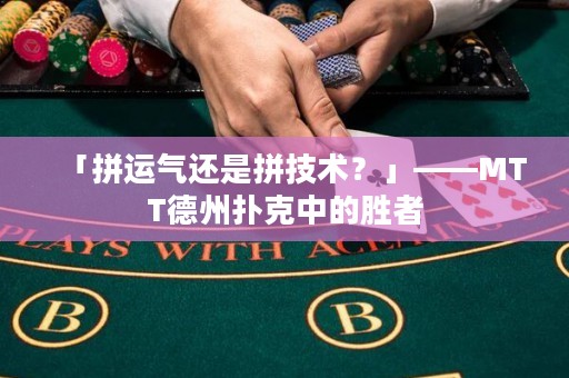 「拼運氣還是拼技術(shù)？」——MTT德州撲克中的勝者