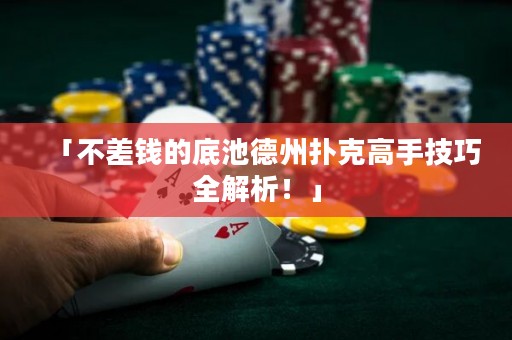 「不差錢的底池德州撲克高手技巧全解析！」