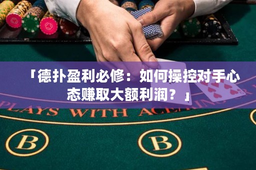 「德?lián)溆匦蓿喝绾尾倏貙κ中膽B(tài)賺取大額利潤？」