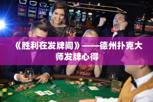 《勝利在發(fā)牌間》——德州撲克大師發(fā)牌心得