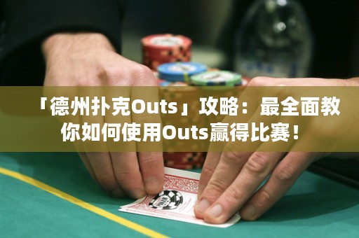 「德州撲克Outs」攻略：最全面教你如何使用Outs贏得比賽！