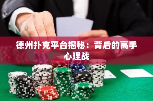 德州撲克平臺(tái)揭秘：背后的高手心理戰(zhàn)