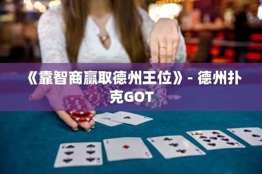 《靠智商贏取德州王位》- 德州撲克GOT