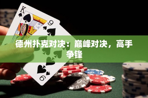 德州撲克對(duì)決：巔峰對(duì)決，高手爭(zhēng)鋒