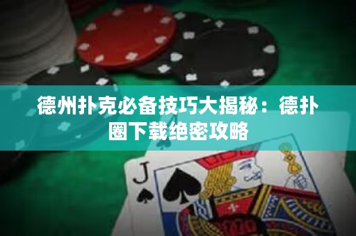 德州撲克必備技巧大揭秘：德?lián)淙ο螺d絕密攻略