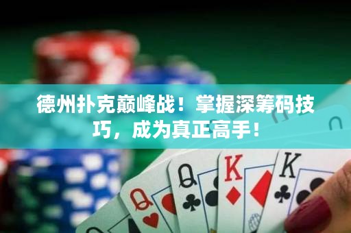 德州撲克巔峰戰(zhàn)！掌握深籌碼技巧，成為真正高手！