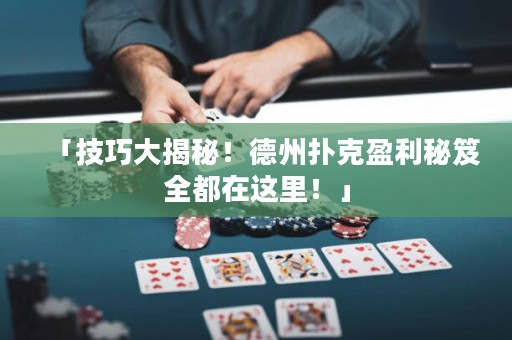 「技巧大揭秘！德州撲克盈利秘笈全都在這里！」