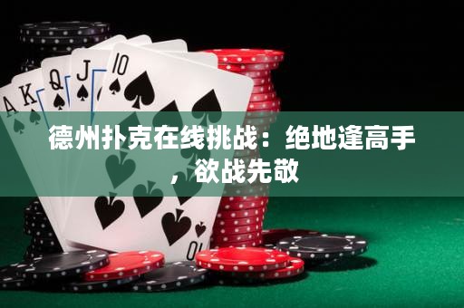 德州撲克在線挑戰(zhàn)：絕地逢高手，欲戰(zhàn)先敬