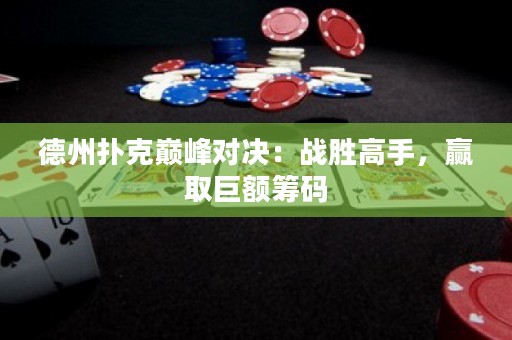 德州撲克巔峰對決：戰(zhàn)勝高手，贏取巨額籌碼