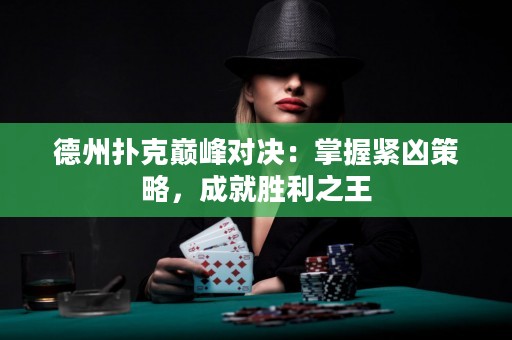德州撲克巔峰對決：掌握緊兇策略，成就勝利之王
