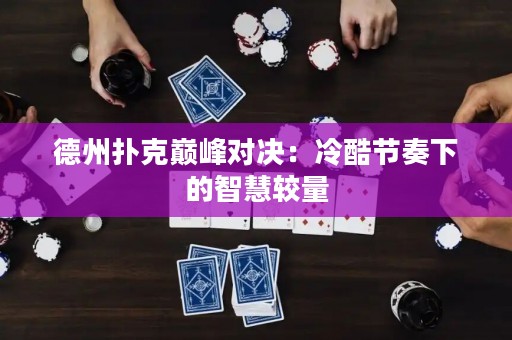 德州撲克巔峰對(duì)決：冷酷節(jié)奏下的智慧較量