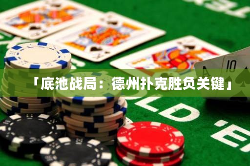 「底池戰(zhàn)局：德州撲克勝負(fù)關(guān)鍵」