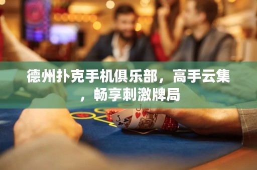 德州撲克手機(jī)俱樂(lè)部，高手云集，暢享刺激牌局