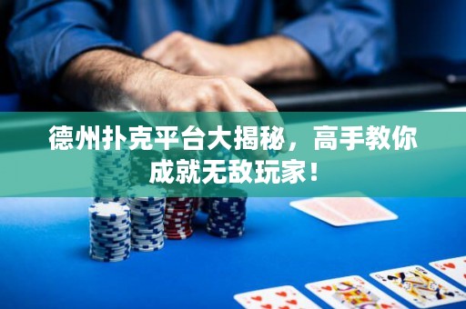 德州撲克平臺(tái)大揭秘，高手教你成就無(wú)敵玩家！