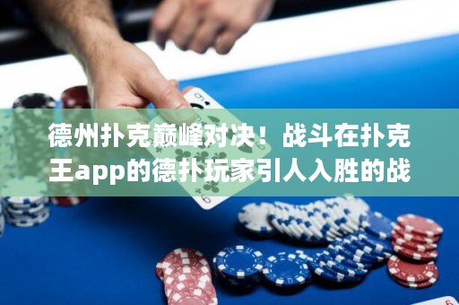 德州撲克巔峰對決！戰(zhàn)斗在撲克王app的德?lián)渫婕乙巳雱俚膽?zhàn)斗，決定德州撲克王者的終極榮耀！