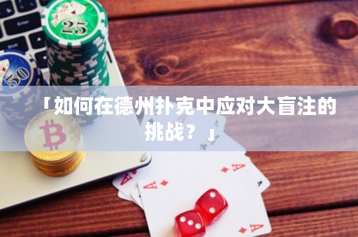 「如何在德州撲克中應(yīng)對(duì)大盲注的挑戰(zhàn)？」