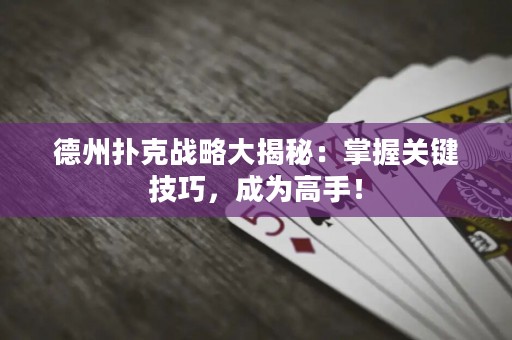 德州撲克戰(zhàn)略大揭秘：掌握關鍵技巧，成為高手！