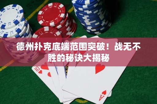 德州撲克底端范圍突破！戰(zhàn)無不勝的秘訣大揭秘