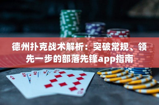 德州撲克戰(zhàn)術(shù)解析：突破常規(guī)、領(lǐng)先一步的部落先鋒app指南