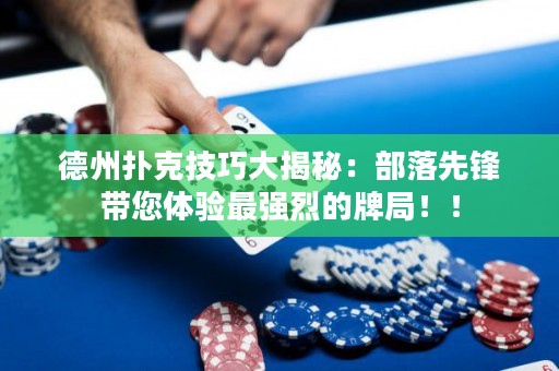 德州撲克技巧大揭秘：部落先鋒帶您體驗最強烈的牌局??！