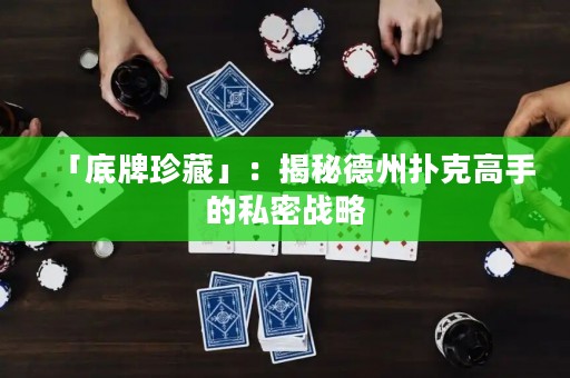 「底牌珍藏」：揭秘德州撲克高手的私密戰(zhàn)略